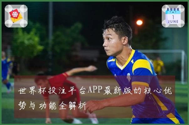 世界杯投注平台APP最新版的核心优势与功能全解析