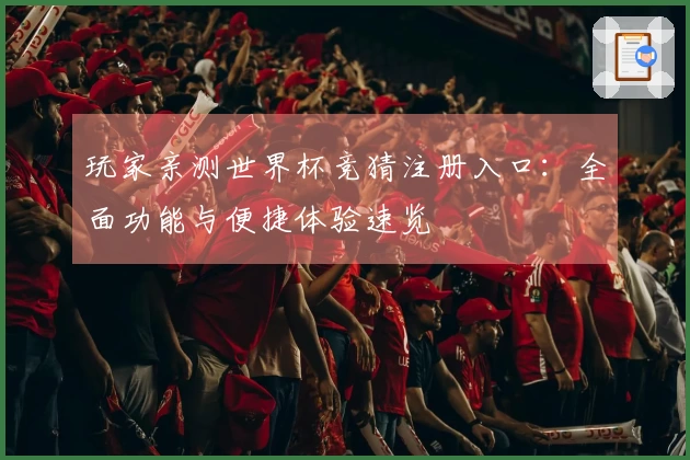 玩家亲测世界杯竞猜注册入口：全面功能与便捷体验速览