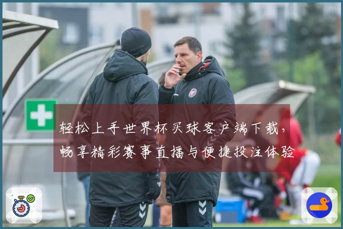 轻松上手世界杯买球客户端下载，畅享精彩赛事直播与便捷投注体验