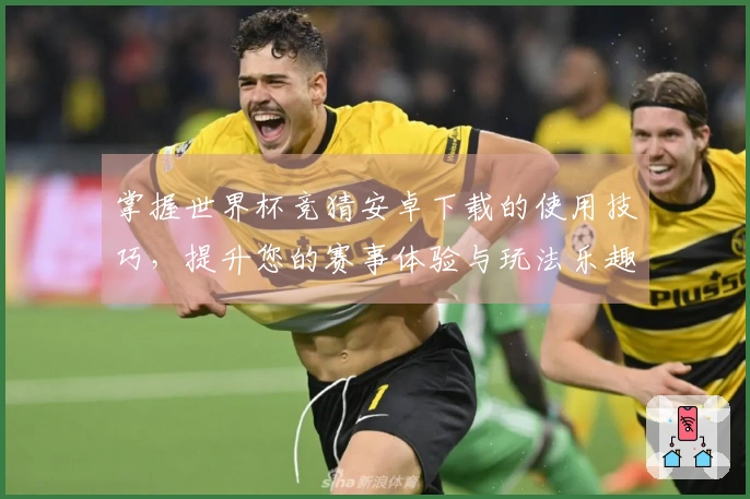 掌握世界杯竞猜安卓下载的使用技巧，提升您的赛事体验与玩法乐趣
