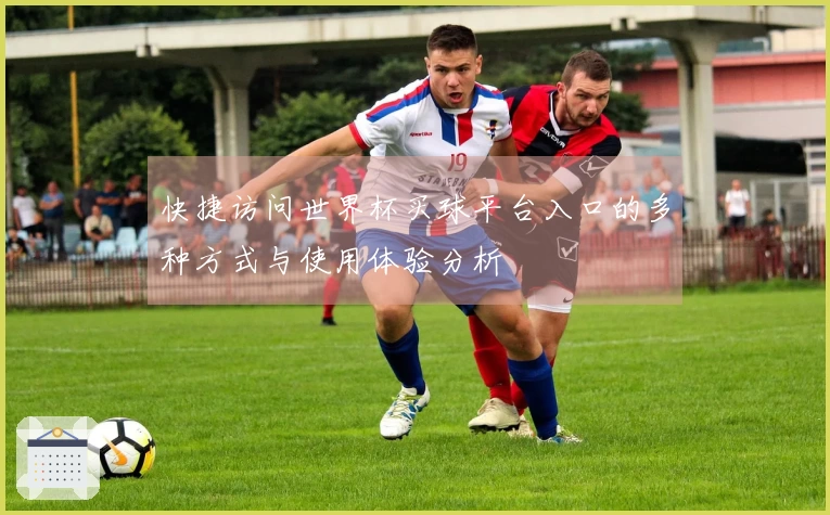 快捷访问世界杯买球平台入口的多种方式与使用体验分析