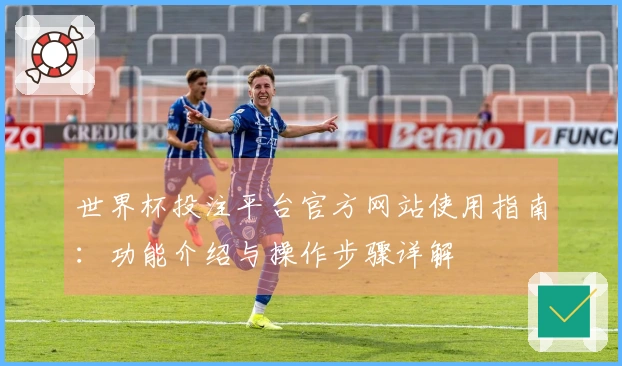世界杯投注平台官方网站使用指南：功能介绍与操作步骤详解
