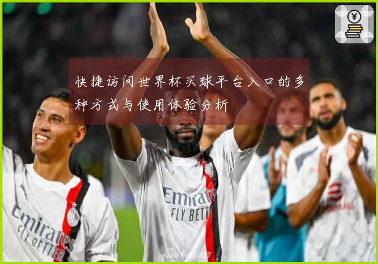 快捷访问世界杯买球平台入口的多种方式与使用体验分析