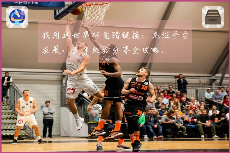 我用这世界杯竞猜链接，见证平台发展，多年经验分享全攻略。